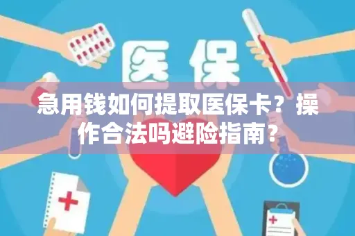 急用钱如何提取医保卡？操作合法吗避险指南？